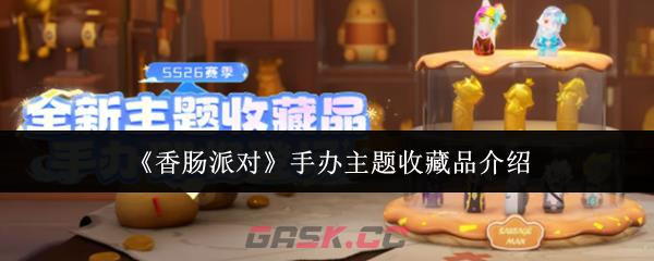 《香肠派对》手办主题收藏品介绍-第1张-手游攻略-GASK
