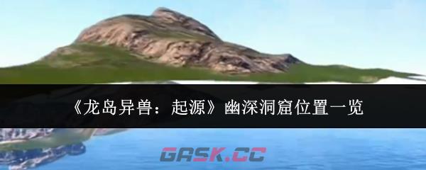 《龙岛异兽：起源》幽深洞窟位置一览