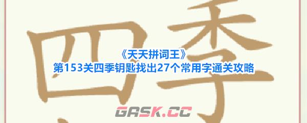 《天天拼词王》第153关四季钥匙找出27个常用字通关攻略-第1张-手游攻略-GASK
