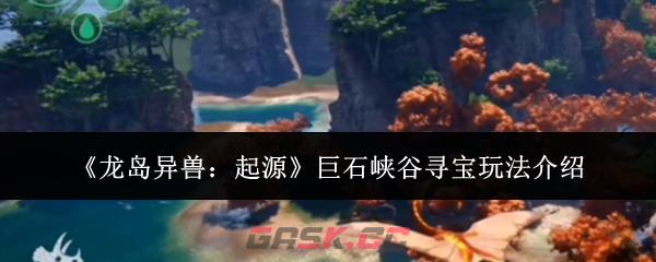 《龙岛异兽：起源》巨石峡谷寻宝玩法介绍