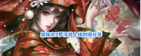 纸嫁衣9罗浮梦上线时间分享-第1张-手游攻略-GASK