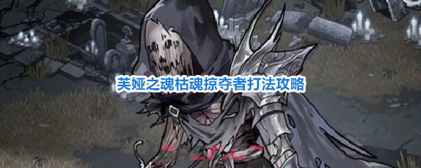 芙娅之魂枯魂掠夺者打法攻略