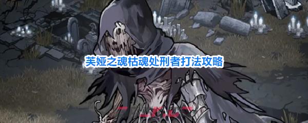 芙娅之魂枯魂处刑者打法攻略