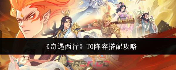 《奇遇西行》T0阵容搭配攻略-第1张-手游攻略-GASK