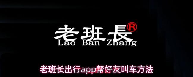 老班长出行app帮好友叫车方法-第1张-手游攻略-GASK