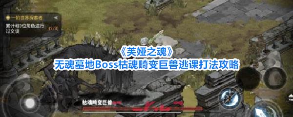 《芙娅之魂》无魂墓地Boss枯魂畸变巨兽逃课打法攻略-第1张-手游攻略-GASK