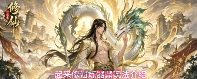 一起来修仙炼器鼎玩法介绍-第1张-手游攻略-GASK