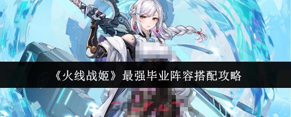 《火线战姬》最强毕业阵容搭配攻略-第1张-手游攻略-GASK