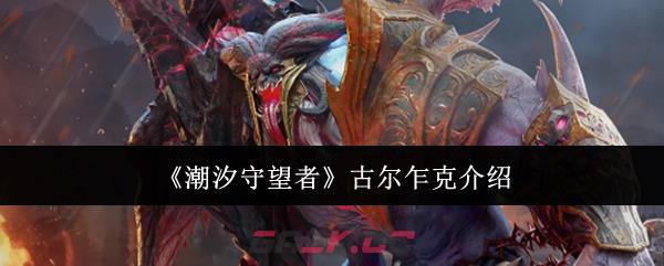 《潮汐守望者》古尔乍克介绍-第1张-手游攻略-GASK