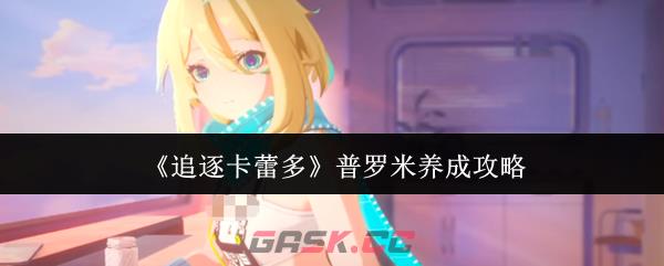 《追逐卡蕾多》普罗米养成攻略