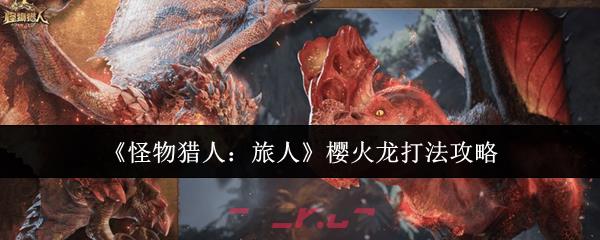 《怪物猎人：旅人》樱火龙打法攻略-第1张-手游攻略-GASK