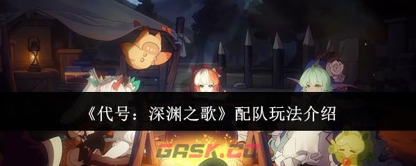 《代号：深渊之歌》配队玩法介绍-第1张-手游攻略-GASK