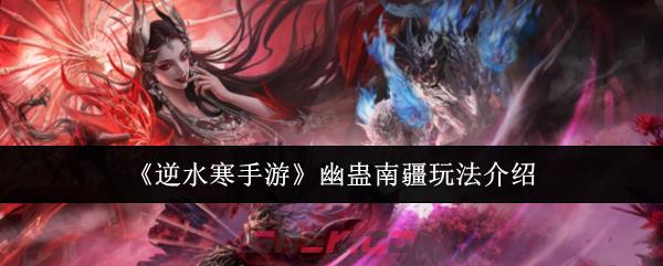 《逆水寒手游》幽蛊南疆玩法介绍