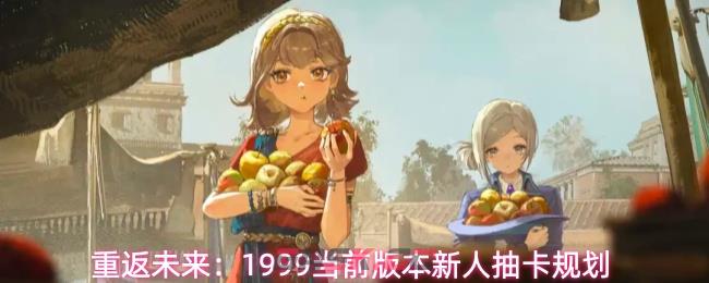 重返未来：1999当前版本新人抽卡规划-第1张-手游攻略-GASK