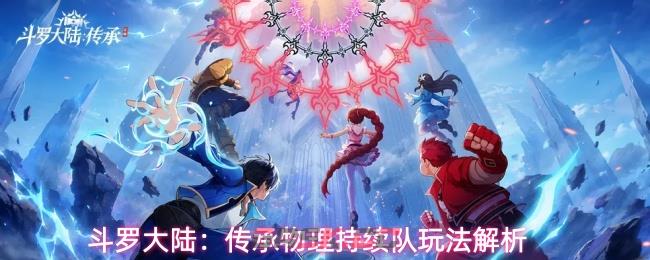 斗罗大陆：传承物理持续队玩法解析