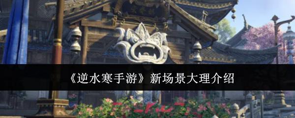 《逆水寒手游》新场景大理介绍