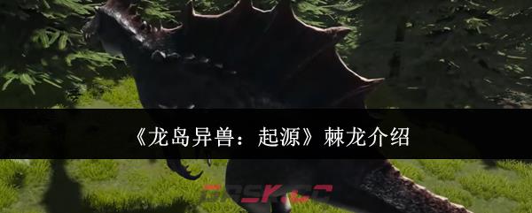 《龙岛异兽：起源》棘龙介绍