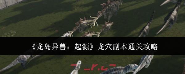 《龙岛异兽：起源》龙穴副本通关攻略