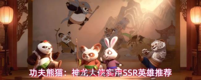 功夫熊猫：神龙大侠实用SSR英雄推荐-第1张-手游攻略-GASK