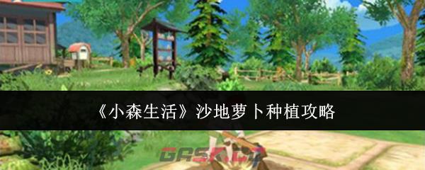 《小森生活》沙地萝卜种植攻略-第1张-手游攻略-GASK