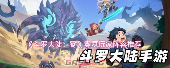 《斗罗大陆：零》零氪玩家阵容推荐-第1张-手游攻略-GASK