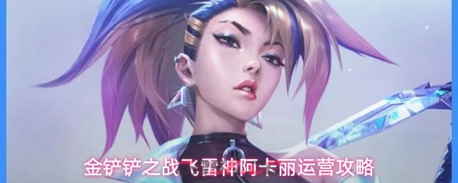 金铲铲之战飞雷神阿卡丽运营攻略