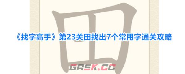 《找字高手》第23关田找出7个常用字通关攻略-第1张-手游攻略-GASK
