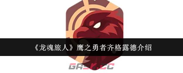 《龙魂旅人》鹰之勇者齐格露德介绍-第1张-手游攻略-GASK