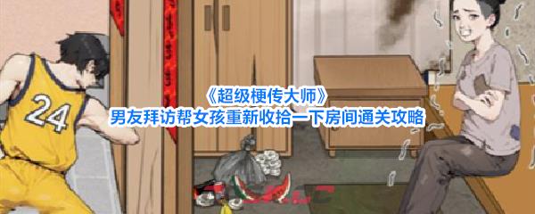 《超级梗传大师》男友拜访帮女孩重新收拾一下房间通关攻略-第1张-手游攻略-GASK