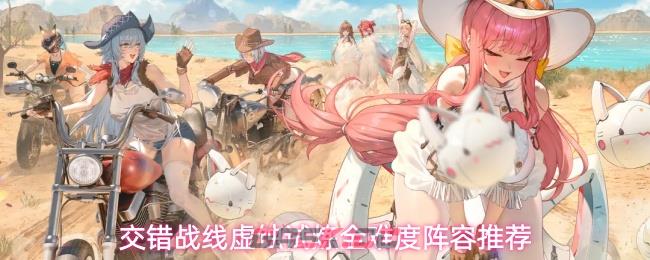 交错战线虚蚀试炼全难度阵容推荐