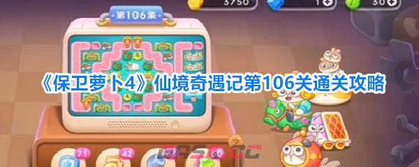 《保卫萝卜4》仙境奇遇记第106关通关攻略-第1张-手游攻略-GASK