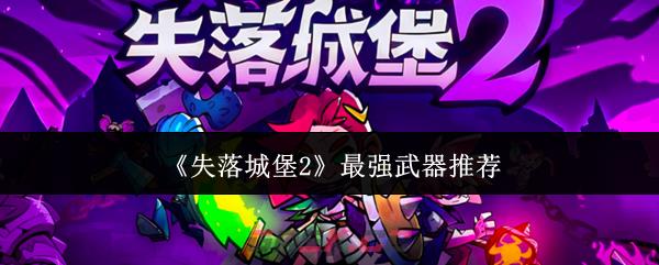 《失落城堡2》最强武器推荐-第1张-手游攻略-GASK
