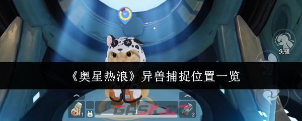 《奥星热浪》异兽捕捉位置一览-第1张-手游攻略-GASK