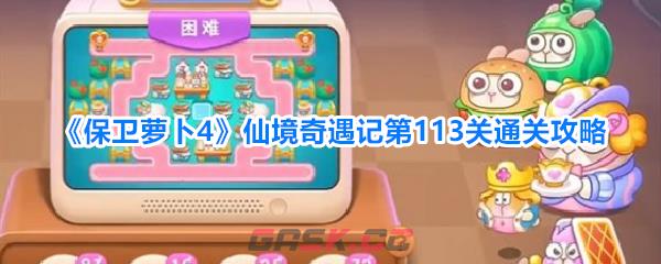 《保卫萝卜4》仙境奇遇记第113关通关攻略-第1张-手游攻略-GASK
