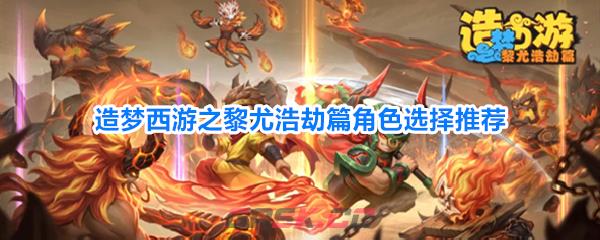 造梦西游之黎尤浩劫篇角色选择推荐