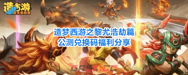造梦西游之黎尤浩劫篇公测兑换码福利分享