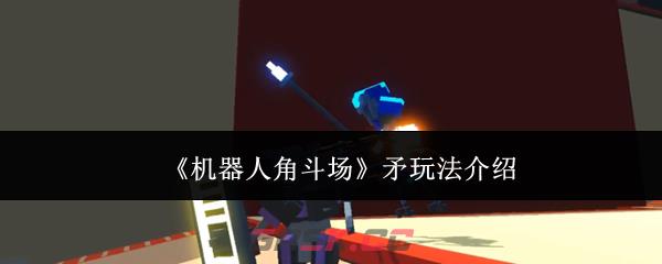 《机器人角斗场》矛玩法介绍-第1张-手游攻略-GASK