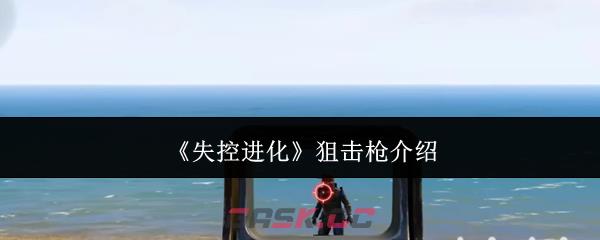 《失控进化》狙击枪介绍-第1张-手游攻略-GASK