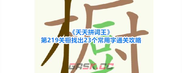 《天天拼词王》第219关橱找出23个常用字通关攻略-第1张-手游攻略-GASK