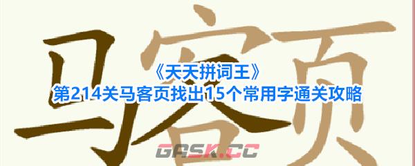 《天天拼词王》第214关马客页找出15个常用字通关攻略-第1张-手游攻略-GASK