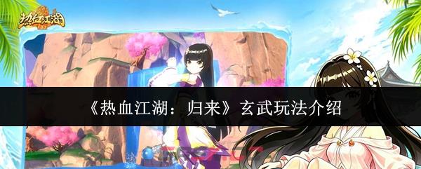 《热血江湖：归来》玄武玩法介绍-第1张-手游攻略-GASK