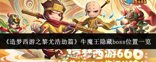 《造梦西游之黎尤浩劫篇》牛魔王隐藏boss位置一览-第1张-手游攻略-GASK