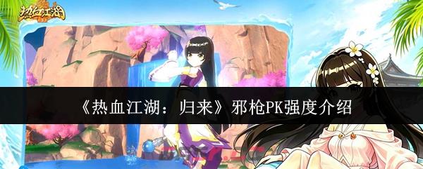 《热血江湖：归来》邪枪PK强度介绍-第1张-手游攻略-GASK