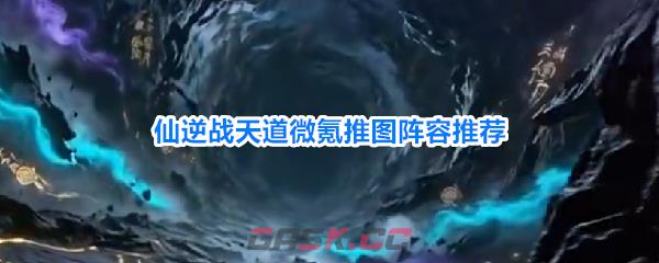 仙逆战天道微氪推图阵容推荐