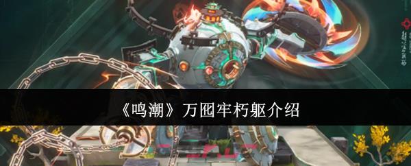 《鸣潮》万囮牢朽躯介绍-第1张-手游攻略-GASK