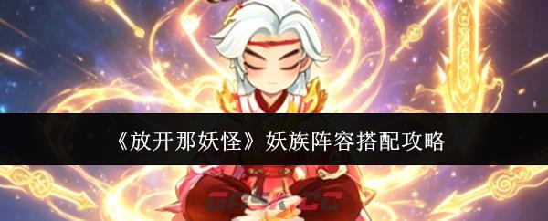 《放开那妖怪》妖族阵容搭配攻略-第1张-手游攻略-GASK