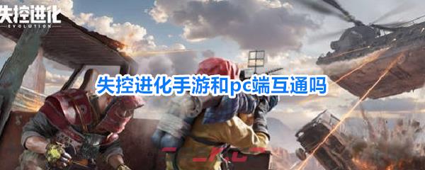失控进化手游和pc端互通吗