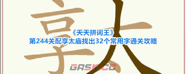 《天天拼词王》第244关配享太庙找出32个常用字通关攻略-第1张-手游攻略-GASK