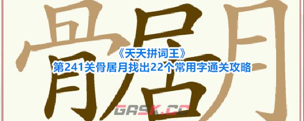 《天天拼词王》第241关骨居月找出22个常用字通关攻略-第1张-手游攻略-GASK