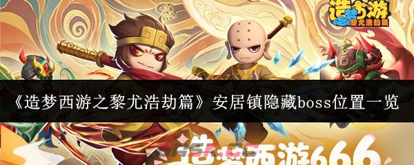 《造梦西游之黎尤浩劫篇》安居镇隐藏boss位置一览-第1张-手游攻略-GASK